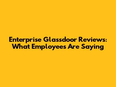 Enterprise Glassdoor Reviews: What Employees Are Saying