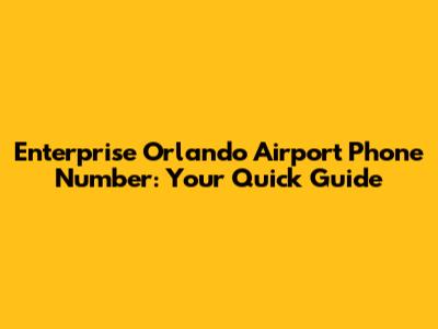 Enterprise Orlando Airport Phone Number: Your Quick Guide