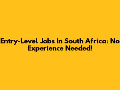 Entry-Level Jobs In South Africa: No Experience Needed!
