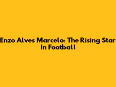Enzo Alves Marcelo: The Rising Star In Football