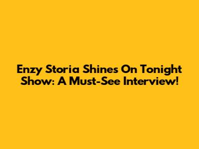 Enzy Storia Shines On Tonight Show: A Must-See Interview!