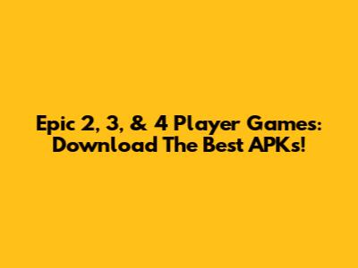 Epic 2, 3, & 4 Player Games: Download The Best APKs!