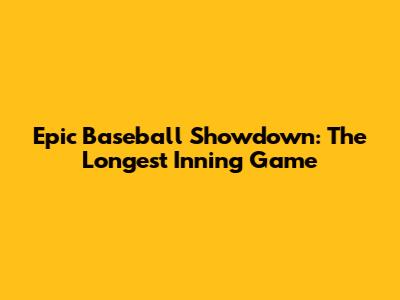 Epic Baseball Showdown: The Longest Inning Game