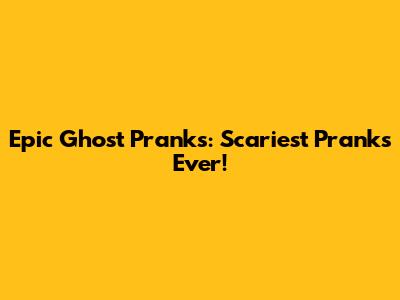 Epic Ghost Pranks: Scariest Pranks Ever!
