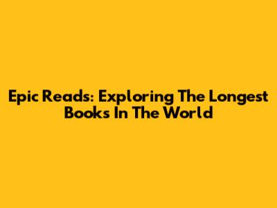 Epic Reads: Exploring The Longest Books In The World
