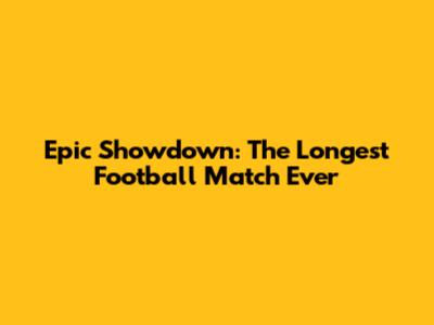 Epic Showdown: The Longest Football Match Ever