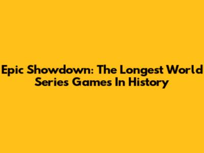 Epic Showdown: The Longest World Series Games In History
