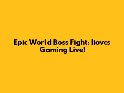 Epic World Boss Fight: Iiovcs Gaming Live!