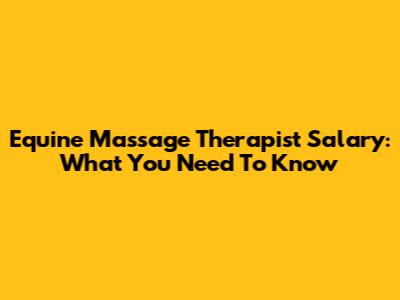Equine Massage Therapist Salary: What You Need To Know
