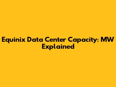 Equinix Data Center Capacity: MW Explained
