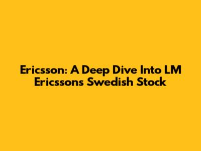 Ericsson: A Deep Dive Into LM Ericsson's Swedish Stock