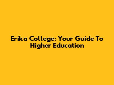 Erika College: Your Guide To Higher Education