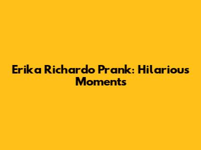 Erika Richardo Prank: Hilarious Moments