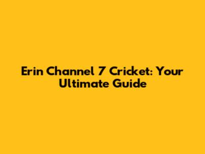 Erin Channel 7 Cricket: Your Ultimate Guide
