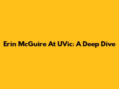 Erin McGuire At UVic: A Deep Dive