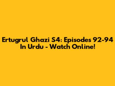 Ertugrul Ghazi S4: Episodes 92-94 In Urdu - Watch Online!