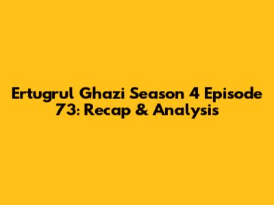 Ertugrul Ghazi Season 4 Episode 73: Recap & Analysis