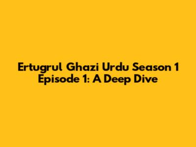 Ertugrul Ghazi Urdu Season 1 Episode 1: A Deep Dive