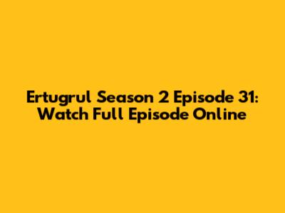 Ertugrul Season 2 Episode 31: Watch Full Episode Online