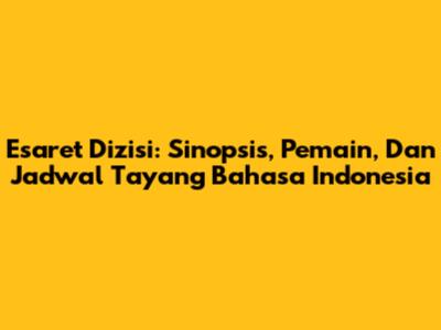 Esaret Dizisi: Sinopsis, Pemain, Dan Jadwal Tayang Bahasa Indonesia