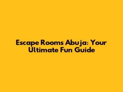 Escape Rooms Abuja: Your Ultimate Fun Guide