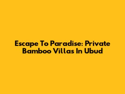 Escape To Paradise: Private Bamboo Villas In Ubud