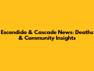 Escondido & Cascade News: Deaths & Community Insights