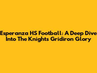 Esperanza HS Football: A Deep Dive Into The Knights' Gridiron Glory