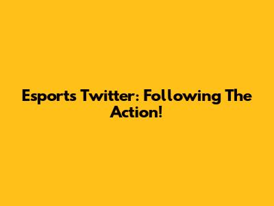 Esports Twitter: Following The Action!