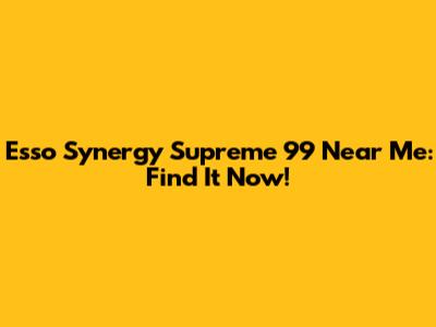 Esso Synergy Supreme 99 Near Me: Find It Now!