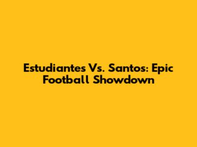 Estudiantes Vs. Santos: Epic Football Showdown