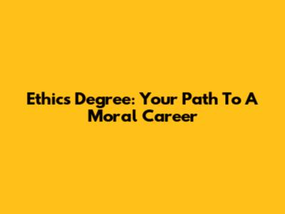 Ethics Degree: Your Path To A Moral Career