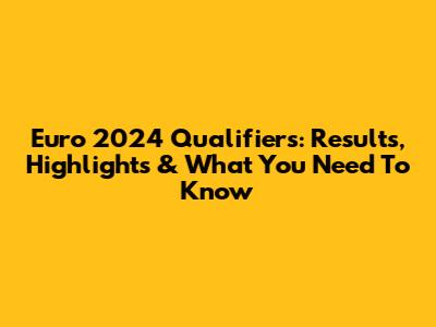 Euro 2024 Qualifiers: Results, Highlights & What You Need To Know
