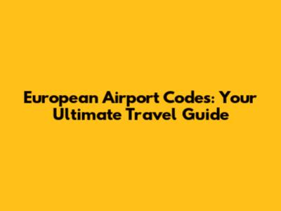 European Airport Codes: Your Ultimate Travel Guide