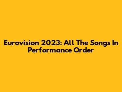 Eurovision 2023: All The Songs In Performance Order