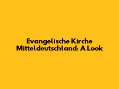 Evangelische Kirche Mitteldeutschland: A Look