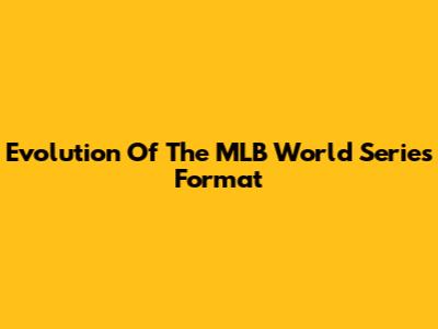 Evolution Of The MLB World Series Format
