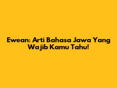 Ewean: Arti Bahasa Jawa Yang Wajib Kamu Tahu!