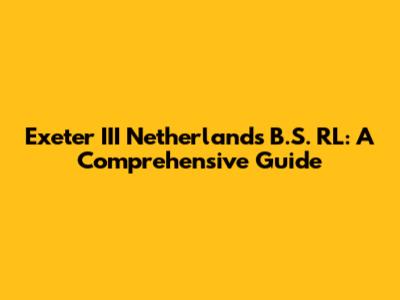 Exeter III Netherlands B.S. RL: A Comprehensive Guide