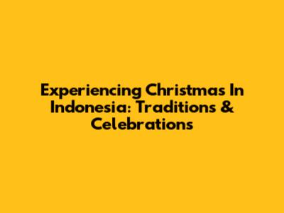 Experiencing Christmas In Indonesia: Traditions & Celebrations