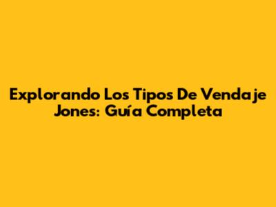 Explorando Los Tipos De Vendaje Jones: Guía Completa