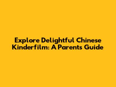 Explore Delightful Chinese Kinderfilm: A Parent's Guide
