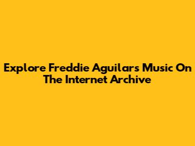 Explore Freddie Aguilar's Music On The Internet Archive