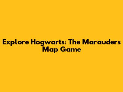 Explore Hogwarts: The Marauder's Map Game