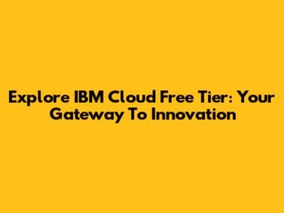Explore IBM Cloud Free Tier: Your Gateway To Innovation