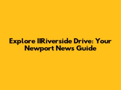 Explore IIRiverside Drive: Your Newport News Guide