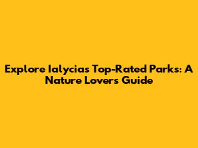 Explore Ialycia's Top-Rated Parks: A Nature Lover's Guide
