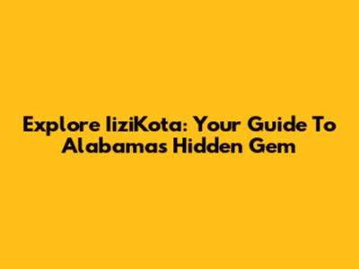 Explore IiziKota: Your Guide To Alabama's Hidden Gem