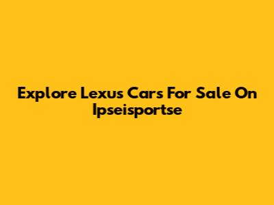 Explore Lexus Cars For Sale On Ipseisportse