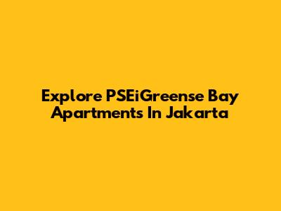 Explore PSEiGreense Bay Apartments In Jakarta
